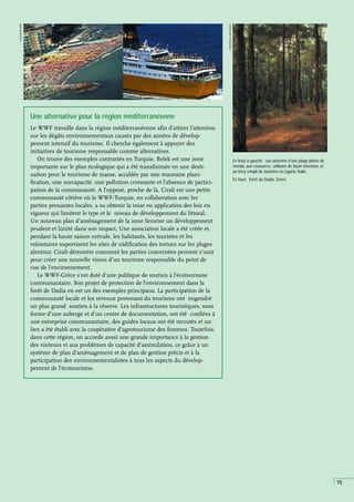 15
P
GUGLIELMI,
WWF
En haut à gauche: vue aérienne d'une plage pleine de
monde, aux ressources utilisées de façon intensive, et
un ferry rempli de touristes en Ligurie, Italie.
En haut: Forêt de Dadia, Grèce.
Une alternative pour la région méditerranéenne
Le WWF travaille dans la région méditerranéenne afin d’attirer l’attention
sur les dégâts environnementaux causés par des années de dévelop-
pement intensif du tourisme. Il cherche également à appuyer des
initiatives de tourisme responsable comme alternatives.
On trouve des exemples contrastés en Turquie. Belek est une zone
importante sur le plan écologique qui a été transformée en une desti-
nation pour le tourisme de masse, accablée par une mauvaise plani-
fication, une surcapacité, une pollution croissante et l’absence de partici-
pation de la communauté. A l’opposé, proche de là, Cirali est une petite
communauté côtière où le WWF-Turquie, en collaboration avec les
parties prenantes locales, a su obtenir la mise en application des lois en
vigueur qui limitent le type et le niveau de développement du littoral.
Un nouveau plan d’aménagement de la zone favorise un développement
prudent et limité dans son impact. Une association locale a été créée et,
pendant la haute saison estivale, les habitants, les touristes et les
volontaires supervisent les sites de nidification des tortues sur les plages
alentour. Cirali démontre comment les parties concernées peuvent s’unir
pour créer une nouvelle vision d’un tourisme responsable du point de
vue de l’environnement.
Le WWF-Grèce s’est doté d’une politique de soutien à l’écotourisme
communautaire. Son projet de protection de l’environnement dans la
forêt de Dadia en est un des exemples principaux. La participation de la
communauté locale et les revenus provenant du tourisme ont engendré
un plus grand soutien à la réserve. Les infrastructures touristiques, sous
forme d’une auberge et d’un centre de documentation, ont été confiées à
une entreprise communautaire, des guides locaux ont été recrutés et un
lien a été établi avec la coopérative d’agrotourisme des femmes. Toutefois,
dans cette région, on accorde aussi une grande importance à la gestion
des visiteurs et aux problèmes de capacité d’assimilation, ce grâce à un
système de plan d’aménagement et de plan de gestion précis et à la
participation des environnementalistes à tous les aspects du dévelop-
pement de l’écotourisme.
P
MATSOUKA,
WWF
GREECE
 