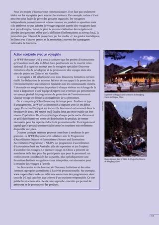 17
Pour les projets d’écotourisme communautaire, il ne faut pas seulement
tabler sur les voyagistes pour amener les visiteurs. Par exemple, même s’il est
peut-être plus facile de gérer des groupes organisés, les voyageurs
indépendants peuvent souvent mieux convenir au produit en question mais
s’ils préfèrent ne pas acheter de voyage organisé auprès des voyagistes dans
leur pays d’origine. Ainsi, le plan de commercialisation devra également
aborder des questions telles que la diffusion d’informations au niveau local, la
promotion par Internet, la couverture par les média et les guides touristiques,
les liens avec d’autres projets et la promotion à travers des campagnes
nationales de tourisme.
Action conjointe avec un voyagiste
Le WWF-Royaume-Uni a tenu à s’assurer que les projets d’écotourisme
qu’il soutient sont, dès le début, bien positionnés sur le marché inter-
national. Il a signé un contrat avec le voyagiste spécialisé Discovery
Initiatives afin de développer et de promouvoir des voyages dans des
sites de projets en Chine et en Namibie.
Le voyagiste a été sélectionné avec soin. Discovery Initiatives est bien
établi. Sa déclaration de mission fait état de son appui à la protection de
l’environnement et au commerce équitable avec les communautés visitées.
Il demande un supplément important à chaque visiteur en échange de la
mise à disposition d’une équipe d’experts sur le terrain qui présenteront
un aperçu général du programme de protection de l’environnement.
Chaque voyage est limité à un maximum de 12 personnes.
On a compris qu’il faut beaucoup de temps pour finaliser ce type
d’arrangements. Le WWF a commencé à négocier avec DI en début
1999. Un accord fut signé en 2000 et le lancement est annoncé dans la
brochure de 2001. DI estime qu’il faudra deux ans pour établir un bon
niveau d’opération. Il est important que chaque partie sache clairement
ce qu’il doit fournir en terme de distribution du produit, de temps
nécessaire pour les experts et d’activité promotionnelle. Il est également
capital que le produit commercialisé pour les touristes soit réellement
disponible sur place.
D’autres contacts externes peuvent contribuer à renforcer le pro-
gramme. Le WWF-Royaume-Uni collabore avec le Programme
d’Accréditation Nature et Ecotourisme (Nature and Ecotourism
Accreditation Programme – NEAP), un programme d’accréditation
d’écotourisme basé en Australie, afin de superviser et (on l’espère)
d’accréditer les voyages. Le premier voyage en Chine a présenté de
nombreux défis tant pour les participants que pour le personnel: un
renforcement considérable des capacités, plus spécifiquement une
formation destinée aux guides et aux interprètes, est nécessaire pour
la réussite des voyages à l’avenir.
Les liens entre le site Internet de Discovery Initiatives et des sites
Internet appropriés contribuent à l’activité promotionnelle. Par exemple,
www.responsibletravel.com offre une couverture des programmes, dont
ceux de DI, qui satisfont aux critères d’un tourisme responsable. Ce site
publie les réactions des clients, une approche concrète qui permet de
présenter et de promouvoir les produits.
Pause-déjeuner dans la Vallée de Zhugencha, Réserve
de Wanglang, Chine.
Logement écologique dans la Réserve de Wanglang,
Comté de Pingwu, Chine.
J
WOOLFORD,
WWF-UK
J
WOOLFORD,
WWF-UK
 