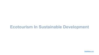Ecotourism In Sustainable Development
SlideMake.com
 