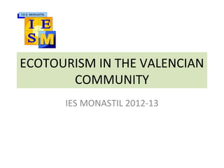 ECOTOURISM IN THE VALENCIAN
COMMUNITY
IES MONASTIL 2012-13
 
