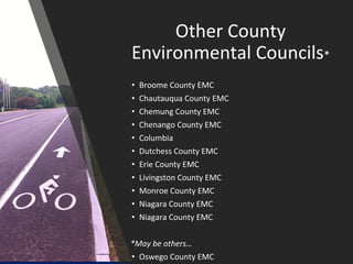 Other County
Environmental Councils*
• Broome County EMC
• Chautauqua County EMC
• Chemung County EMC
• Chenango County EMC
• Columbia
• Dutchess County EMC
• Erie County EMC
• Livingston County EMC
• Monroe County EMC
• Niagara County EMC
• Niagara County EMC
*May be others…
• Oswego County EMC
 