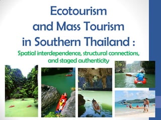 Ecotourism
   and Mass Tourism
 in Southern Thailand :
Spatial interdependence, structural connections,
             and staged authenticity
 