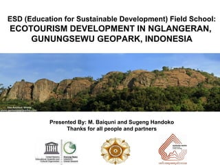 ESD (Education for Sustainable Development) Field School:
ECOTOURISM DEVELOPMENT IN NGLANGERAN,
GUNUNGSEWU GEOPARK, INDONESIA
Presented By: M. Baiquni and Sugeng Handoko
Thanks for all people and partners
 