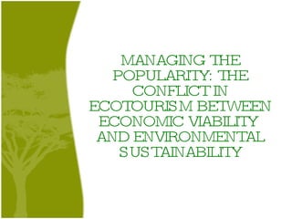 MANAGING THE POPULARITY: THE CONFLICT IN ECOTOURISM BETWEEN ECONOMIC VIABILITY  AND ENVIRONMENTAL SUSTAINABILITY 