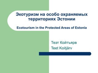 Экотуризм на особо охраняемых территориях Эстонии Ecotourism in the Protected Areas of Estonia Теэт Койтъярв Teet Koitjärv 