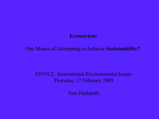 Ecotourism:
One Means of Attempting to Achieve Sustainability?
ENVS 2: International Environmental Issues
Thursday, 17 February 2005
Tom Hudspeth
 