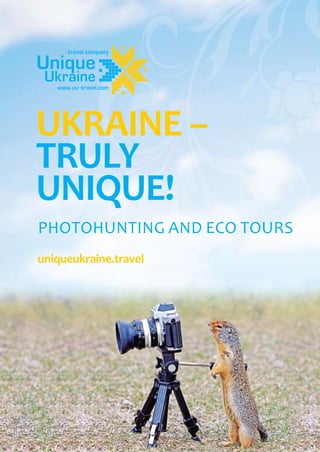 UKRAINE –
TRULY
UNIQUE!
PHOTOHUNTING AND ECO TOURS
uniqueukraine.travel
 