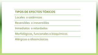 TIPOS DE EFECTOSTÓXICOS
Locales o sistémicos
Reversibles o irreversibles
Inmediatos o retardados
Morfológicos, funcionales o bioquímicos
Alérgicos o idiosincásicos
 