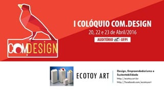 ECOTOY ART
Design, Empreendedorismo e
Sustentabilidade
http://ecotoy.art.br
http://facebook.com/ecotoyart
 