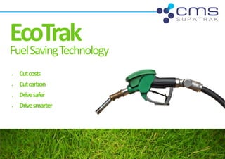 EcoTrak
Fuel Saving Technology
•   Cut costs
•   Cut carbon
•   Drive safer
•   Drive smarter
 