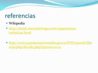 referenciasWikipediahttp://html.rincondelvago.com/organismos-turisticos.htmlhttp://www.parquesnacionales.gov.co/PNN/portel/libreria/php/decide.php?patron=01.01
