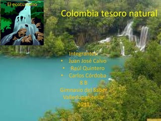 Colombia tesoro natural El ecoturismo Integrantes: ,[object Object]