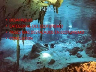INDICE
•   DESARROLLO
•   CATEGORIAS DEL ECOTURISMO
•   PAISES MAS DESTACADOS EN ECOTURISMO
•   CONCLUCION
 