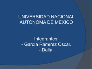 UNIVERSIDAD NACIONAL
AUTONOMA DE MEXICO


       Integrantes:
 - García Ramírez Oscar.
          - Dalia.
 