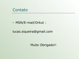 Contato MSN/E-mail/Orkut :  [email_address] Muito Obrigado!! 