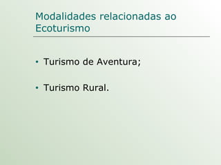 Modalidades relacionadas ao Ecoturismo Turismo de Aventura; Turismo Rural. 