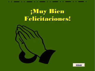 ¡Muy Bien¡Muy Bien
Felicitaciones!Felicitaciones!
VolverVolver
 
