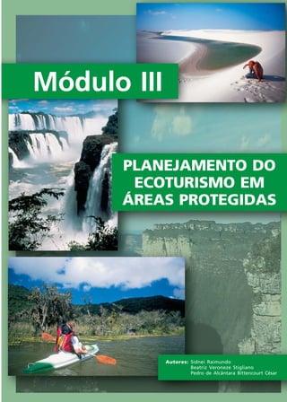 Módulo I
IIIII
31
Ecoturismo
Módulo III
PLANEJAMENTO DO
ECOTURISMO EM
ÁREAS PROTEGIDAS
Autores: Sidnei Raimundo
Beatriz Veroneze Stigliano
Pedro de Alcântara Bittencourt César
Ecoturismo_Sil.P65 26/3/2007, 13:4931
 