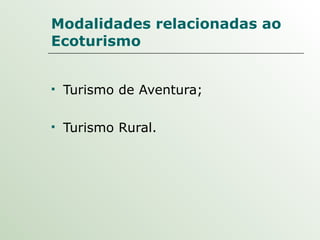 Modalidades relacionadas ao Ecoturismo Turismo de Aventura; Turismo Rural. 