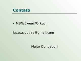Contato MSN/E-mail/Orkut :  [email_address] Muito Obrigado!! 