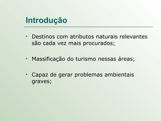 Introdução Destinos com atributos naturais relevantes são cada vez mais procurados; Massificação do turismo nessas áreas; Capaz de gerar problemas ambientais graves; 