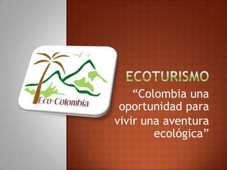 “Colombia una
 oportunidad para
vivir una aventura
        ecológica”
 