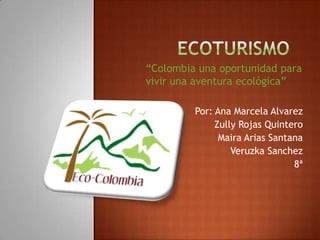 ecoturismo “Colombia una oportunidad para  vivir una aventura ecológica” Por: Ana Marcela Alvarez Zully Rojas Quintero Maira Arias Santana Veruzka Sanchez 8ª   