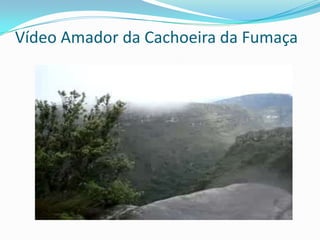 Vídeo Amador da Cachoeira da Fumaça
 