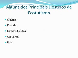 Alguns dos Principais Destinos de
           Ecotutismo
 Quênia

 Ruanda

 Estados Unidos

 Costa Rica

 Peru
 