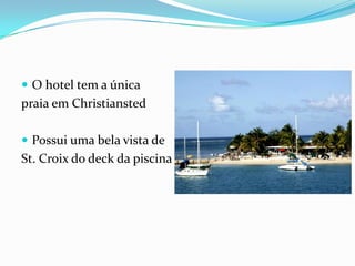  O hotel tem a única
praia em Christiansted

 Possui uma bela vista de
St. Croix do deck da piscina
 