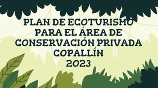 PLAN DE ECOTURISMO
PARA EL ÁREA DE
CONSERVACIÓN PRIVADA
COPALLÍN
2023
 