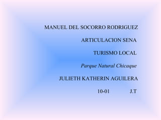 MANUEL DEL SOCORRO RODRIGUEZ ARTICULACION SENA  TURISMO LOCAL  Parque Natural Chicaque   JULIETH KATHERIN AGUILERA 10-01  J.T  