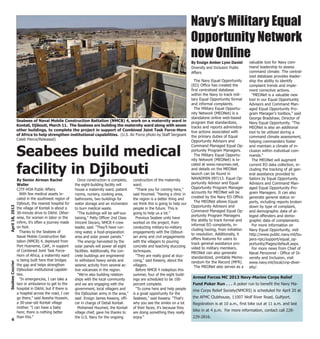 With few medical assets lo-
cated in the southwest region of
Djibouti, the nearest hospital for
the village of Kontali is about a
30-minute drive to Dikhil. Other-
wise, for women in labor or the
infirm, it's often a journey made
on foot.
Thanks to the Seabees of
Naval Mobile Construction Bat-
talion (NMCB) 4, deployed from
Port Hueneme, Calif., in support
of Combined Joint Task Force-
Horn of Africa, a maternity ward
is being built here that bridges
the gap and helps strengthen
Djiboutian institutional capabili-
ties.
"In emergencies, I can take a
taxi or ambulance to get to the
hospital in Dikhil, but if there is
a hospital across the road, I can
go there," said Aeesha Hussein,
a 30-year-old Kontali village
mother. "I can have a baby
here; there is nothing better
than this."
Once construction is complete,
the eight-building facility will
house a maternity ward, patient
rooms, nursery, cooking area,
bathrooms, two buildings for
water storage and an incinerator
to burn medical waste.
"The buildings will be self-sus-
taining," Petty Officer 2nd Class
Vincent Decaro, NMCB 4 crew
leader, said. "They'll have run-
ning water, a food-preparation
area and solar power panels."
The energy harvested by the
solar panels will power all eight
facilities. Additionally, the con-
crete buildings are engineered
to withstand heavy winds and
seismic activity from several ac-
tive volcanoes in the region.
"We're also building relation-
ships with the local community
and we are engaging with the
government, local villagers and
the Djiboutian army in the area,"
said Ensign James Kwasny, offi-
cer in charge of Detail Kontali.
Mohamed Houmed, the Kontali
village chief, gave his thanks to
the U.S. Navy for the ongoing
construction of the maternity
ward.
"Thank you for coming here,"
said Houmed. "Having a clinic in
the region is a better thing and
we think this is going to help our
people in the future. This is
going to help us a lot."
Previous Seabee units have
worked on the project, from
conducting military-to-military
engagements with the Djibout-
ian army and civil engagements
with the villagers to pouring
concrete and teaching stuccoing
techniques.
"They are really good at stuc-
coing," said Kwasny, about the
villagers.
Before NMCB 4 redeploys this
summer, four of the eight build-
ings are scheduled to be 100-
percent complete.
"To come here and help people
is a great opportunity for the
Seabees," said Kwasny. "That's
why you see the smiles on a lot
of their faces; it's because they
are doing something they really
enjoy."
6
April18,2013SeabeeCourier
Seabees of Naval Mobile Construction Battalion (NMCB) 4, work on a maternity ward in
Kontali, Djibouti, March 11. The Seabees are building the maternity ward along with seven
other buildings, to complete the project in support of Combined Joint Task Force-Horn
of Africa to help strengthen institutional capabilities. (U.S. Air Force photo by Staff Sergeant
Caleb Pierce/Released)
Seabees build medical
facility in Djibouti
By Senior Airman Rachel
Waller
CJTF-HOA Public Affairs
The Navy Equal Opportunity
(EO) Office has created the
first centralized database
within the Navy to track mili-
tary Equal Opportunity formal
and informal complaints.
The Military Equal Opportu-
nity Network (MEONet) is a
standalone online web-based
program that standardizes,
tracks and reports administra-
tive actions associated with
the primary duties of Equal
Opportunity Advisors and
Command Managed Equal Op-
portunity Program Managers.
The Military Equal Opportu-
nity Network (MEONet) is lo-
cated at www.navymeo.net,
and details on the MEONet
launch can be found in
NAVADMIN 097/13. Equal Op-
portunity Advisor and Equal
Opportunity Program Manager
accounts for MEONet will be
created by the Navy EO Office.
The MEONet allows Equal
Opportunity Advisors and
Command Managed Equal Op-
portunity Program Managers
the ability to track formal and
informal EO complaints, in-
cluding hazing, from initiation
to resolution. Additionally, it
offers features for users to
track general assistance pro-
vided to military members.
MEONet can also generate
standardized, printable Memo-
randum for the Record (MFR).
The MEONet also serves as a
valuable tool for Navy com-
mand leadership to assess
command climate. The central-
ized database provides leader-
ship the ability to identify
complaint trends and imple-
ment corrective actions.
"MEONet is a valuable new
tool in our Equal Opportunity
Advisors and Command Man-
aged Equal Opportunity Pro-
gram Manager's toolbox," said
George Bradshaw, Director of
Navy Equal Opportunity. "The
MEONet is also an additional
tool to be utilized during a
command climate assessment,
helping commanders foster
and maintain a climate of in-
clusion within individual com-
mands."
The MEONet will augment
current EO data collection, in-
cluding the tracking of all gen-
eral assistance provided to
Sailors by Equal Opportunity
Advisors and Command Man-
aged Equal Opportunity Pro-
gram Managers. It can also
generate general status re-
ports, including reports broken
down by type of complaint,
and demographic data of al-
leged offenders and demo-
graphic data of complainants.
For more information on
Navy Equal Opportunity, visit
http://www.public.navy.mil/bu-
pers-npc/support/equal_op-
portunity/Pages/default.aspx.
For more news from Chief of
Naval Personnel - Office of Di-
versity and Inclusion, visit
www.navy.mil/local/cnp-diver-
sity/.
Navy’s Military Equal
Opportunity Network
now OnlineBy Ensign Amber Lynn Daniel
Diversity and Inclusion Public
Affairs
Armed Forces MC 2013 Navy-Marine Corps Relief
Fund Poker Run . . . A poker run to benefit the Navy Ma-
rine Corps Relief Society(NMCRS) is scheduled for April 20 at
the AFMC Clubhouse, 11007 Wolf River Road, Gulfport.
Registration is at 10 a.m., first bike out at 11 a.m. and last
bike in at 4 p.m. For more information, contact call 228-
229-2816.
 