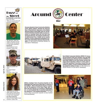 3
April25,2013SeabeeCourier
Around
the
Military members from all service branches on the
Mississippi Gulf Coast escort World War II veterans at
the Gulfport - Biloxi International Airport in prepara-
tion for the departure of the Honor Flight, April 23.
More than 80 veterans are traveling to Washington,
D.C., to visit the World War II memorial dedicated to
the veterans of "The Greatest Generation." (U.S. Navy
photo by Mass Communication Specialist 1st Class Jonathan
Carmichael/Released)
Personal attached to Naval Construction Battalion
Center (NCBC) Gulfport, attended the Holocaust
Days of Remembrance observance at the Seabee
Memorial Chapel on board NCBC, April 18. The Mul-
ticultural Diversity Committee holds an annual cer-
emony to remember those who lost their lives
during the Holocaust. The program included musi-
cal performances from a harpist and an acoustic
guitarist, as well as audiovisual presentations cour-
tesy of the United States Holocaust Memorial Mu-
seum. (U.S. Navy photos by Construction Mechanic 3rd
Class Katchen Tofil/Released)
Center
Naval Mobile Construction Battalion (NMCB) 74, Convoy
Security Element (CSE) team members, train with High
Mobility Multipurpose Wheeled Vehicles (HMMWVs) on
board NCBC Gulfport to earn their licenses, and learn the
proper steps of operating a vehicle in a convoy, April 17.
A CSE team specializes in escorting a convoy from one
location to another, as well as protecting Seabees work-
ing outside the confines of a base. (U.S. Navy photo by Con-
struction Mechanic 3rd Class Katchen Tofil/Released)
“Report any possible child
abuse.”
“Be observant, report any
suspect child abuse and ed-
ucate the staff and parents
on child abuse prevention.”
Violet Brown
Child Development Center
Hometown: Gulfport, Miss.
“Spread awareness, promote
healthy families, educate parents
and provide tools and techniques
for proper stress management.”
“What can you do to aid in the
prevention of child abuse?”
Ana Reed Galloway
Fleet and Family Support Center
Hometown: Gulfport, Miss.
By CECN(SCW) Lucinda Moise
NCBC Public Affairs
Buzz on
the Street
BU3 Derek Kokesh
NMCB 1
Hometown: Upton, Wyo.
 