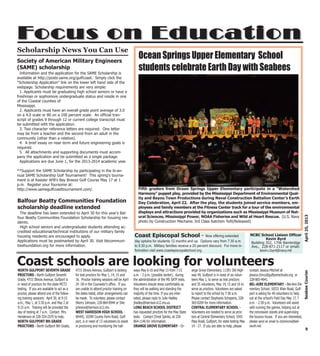 9
April25,2013SeabeeCourier
Focus on EducationFocus on Education
Society of American Military Engineers
(SAME) scholarship
Information and the application for the SAME Scholarship is
available at http://posts.same.org/gulfcoast. Simply click the
"Scholarship Application" link on the lower left hand side of the
webpage. Scholarship requirements are very simple:
1. Applicants must be graduating high school seniors or have a
freshman or sophomore undergraduate status and reside in one
of the Coastal counties of
Mississippi.
2. Applicants must have an overall grade point average of 3.0
on a 4.0 scale or 80 on a 100 percent scale. An official tran-
script of grades 9 through 12 or current college transcript must
be submitted with the application.
3. Two character reference letters are required. One letter
may be from a teacher and the second from an adult in the
community (other than a relative).
4. A brief essay on near term and future engineering goals is
required.
5. All attachments and supporting documents must accom-
pany the application and be submitted as a single package.
Applications are due June 1, for the 2013-2014 academic year.
**Support the SAME Scholarship by participating in the bi-an-
nual SAME Scholarship Golf Tournament! This spring's tourna-
ment is at Keesler AFB's Bay Breeze Golf Course May 17 at 1
p.m. Register your foursome at:
http://www.samegulfcoasttournament.com/.
Balfour Beatty Communities Foundation
scholarship deadline extended
The deadline has been extended to April 30 for this year's Bal-
four Beatty Communities Foundation Scholarship for housing res-
idents.
High school seniors and undergraduate students attending ac-
credited educational/technical institutions of our military family
housing residents are encouraged to apply.
Applications must be postmarked by April 30. Visit bbcommuni-
tiesfoundation.org for more information.
Ocean Springs Upper Elementary School
students celebrate Earth Day with Seabees
Fifth graders from Ocean Springs Upper Elementary participate in a “Watershed
Harmony” puppet play, provided by the Mississippi Department of Environmental Qual-
ity and Bayou Town Productions during Naval Construction Battalion Center’s Earth
Day Celebration, April 22. After the play, the students joined service members, em-
ployees and family members at the Fitness Center track for a tour of the environmental
displays and attractions provided by organizations such as Mississippi Museum of Nat-
ural Sciences, Mississippi Power, NOAA Fisheries and Wild at Heart Rescue. (U.S. Navy
photo by Construction Mechanic 3rd Class Katchen Tofil/Released)
Scholarship News You Can Use
Coast schools are looking for volunteersNORTH GULFPORT SEVENTH GRADE
PROCTORS - North Gulfport Seventh
Grade, 4715 Illinois Avenue, Gulfport is
in need of proctors for the state MCT2
testing. If you are available to act as a
proctor, please attend one of the follow-
ing training sessions: April 30, at 9:15
a.m.; May 1, at 3:30 p.m. and May 2 at
9:15 a.m. Training will be provided the
day of testing at 7 a.m. Contact Mrs.
Henderson at 228-324-2570 to help.
NORTH GULFPORT 8th GRADE
PROCTORS - North Gulfport 8th Grade,
4715 Illinois Avenue, Gulfport is looking
for test proctors for May 1, 14, 15 and
16. Proctor training sessions will be April
24 -30 in the Counselor’s office. If you
are unable to attend proctor training on
the dates listed, other arrangements can
be made. To volunteer, please contact
Sherry Johnson, 228-864-8944 or She-
johnson@harrison.k12.ms.
WEST HARRISON HIGH SCHOOL -
WHHS, 10399 County Farm Road, Gulf-
port, is in need of 13 volunteers to assist
in proctoring and monitoring the hall-
ways May 6-10 and May 13 from 7:15
a.m. - 3 p.m. (possibly earlier), during
the administration of the MS SATP tests.
Volunteers should dress comfortably as
they will be walking and standing the
majority of the time. If you are inter-
ested, please reply to Julie Hadley
jhadley@harrison.k12.ms.us.
LONG BEACH SCHOOL DISTRICT
has requested proctors for the May State
tests. Contact Christ Spinks, at 228-
864-1146 for information.
ORANGE GROVE ELEMENTARY - Or-
ange Grove Elementary, 11391 Old High-
way 49, Gulfport is in need of six volun-
teers May 1, to serve as test proctors
and 35 volunteers, May 14, 15 and 16 to
serve as proctors. Volunteers are asked
to report to the school by 7:30 a.m.
Please contact Stephanie Schepens, 228-
365-0204 for more information.
CENTRAL ELEMENTARY SCHOOL -
Volunteers are needed to serve as proc-
tors at Central Elementary School, 1043
Pass Road, Gulfport, for state testing May
14 - 17. If you are able to help, please
contact Jessica Mitchell at
jessica.clincy@gulfportschools.org or
228-865-4641.
BEL-AIRE ELEMENTARY - Bel-Aire Ele-
mentary School, 10531 Klien Road, Gulf-
port is asking for 40 volunteers to help
out at the school’s Field Day May 17, 7
a.m. - 2:30 p.m. Volunteers will assist
with running the games, helping out at
the concession stands and supervising
the bounce house. If you are interested,
please send an email to ctclemons@bell-
south.net.
Coast Episcopal School - Now offering extended
day optoins for students 12 months and up. Options vary from 7:30 a.m.
to 5:30 p.m. Military families receive a 20 percent discount. For more in-
formation visit www.coastepiscopalschool.org.
NCBC School Liaison Officer
Kevin Byrd
Building 352, 1706 Bainbridge
Ave., 228-871-2117 or email:
kevin.r.byrd@navy.mil
 