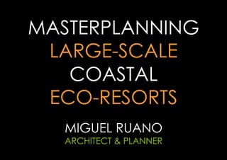 MASTERPLANNING
LARGE-SCALE
COASTAL
ECO-RESORTS
MIGUEL RUANO

ARCHITECT & PLANNER

 