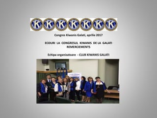 Congres Kiwanis Galati, aprilie 2017
ECOURI LA CONGRESUL KIWANIS DE LA GALATI
REMERCIEMENTS
Echipa organizatoare - CLUB KIWANIS GALATI
 