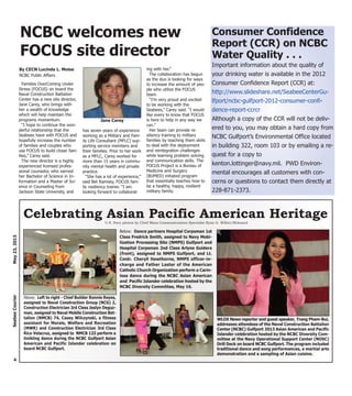 Families OverComing Under
Stress (FOCUS) on board the
Naval Construction Battalion
Center has a new site director,
Jane Carey, who brings with
her a wealth of knowledge
which will help maintain the
programs momentum.
“I hope to continue the won-
derful relationship that the
Seabees have with FOCUS and
hopefully increase the number
of families and couples who
use FOCUS to build closer fam-
ilies,” Carey said.
The new director is a highly
experienced licensed profes-
sional counselor, who earned
her Bachelor of Science in In-
formation and a Master of Sci-
ence in Counseling from
Jackson State University, and
has seven years of experience
working as a Military and Fam-
ily Life Consultant (MFLC) sup-
porting service members and
their families. Prior to her work
as a MFLC, Carey worked for
more than 15 years in commu-
nity mental health and private
practice.
“She has a lot of experience,”
said Bet Ramsey, FOCUS fam-
ily resiliency trainer. “I am
looking forward to collaborat-
ing with her.”
The collaboration has begun
as the duo is looking for ways
to increase the amount of peo-
ple who utilize the FOCUS
team.
“I’m very proud and excited
to be working with the
Seabees,” Carey said. “I would
like every to know that FOCUS
is here to help in any way we
can.”
Her team can provide re-
siliency training to military
families by teaching them skills
to deal with the deployment
and reintegration challenges
while learning problem solving
and communication skills. The
FOCUS Project is a Bureau of
Medicine and Surgery
(BUMED) initiated program
that essentially teaches how to
be a healthy, happy, resilient
military family.
4
May23,2013SeabeeCourier
NCBC welcomes new
FOCUS site director
By CECN Lucinda L. Moise
NCBC Public Affairs
Jane Carey
Celebrating Asian Pacific American Heritage
WLOX News reporter and guest speaker, Trang Pham-Bui,
addresses attendees of the Naval Construction Battalion
Center (NCBC) Gulfport 2013 Asian American and Pacific
Islander celebration hosted by the NCBC Diversity Com-
mittee at the Navy Operational Support Center (NOSC)
Drill Deck on board NCBC Gulfport. The program included
traditional dance and song performances, a martial arts
demonstration and a sampling of Asian cuisine.
Below: Dance partners Hospital Corpsman 1st
Class Fredrick Smith, assigned to Navy Mobi-
lization Processing Site (NMPS) Gulfport and
Hospital Corpsman 2nd Class Arlyne Guidera
(front), assigned to NMPS Gulfport, and Lt.
Cmdr. Cheryll Hawthorne, NMPS officer-in-
charge and Father Laster of the American
Catholic Church Organization perform a Carin-
iosa dance during the NCBC Asian American
and Pacific Islander celebration hosted by the
NCBC Diversity Committee, May 16.
Above: Left to right - Chief Builder Ronnie Reyes,
assigned to Naval Construction Group (NCG) 2,
Construction Electrician 3rd Class Jeslyn Deguz-
man, assigned to Naval Mobile Construction Bat-
talion (NMCB) 74, Casey Wilczynski, a fitness
assistant for Morale, Welfare and Recreation
(MWR) and Construction Electrician 3rd Class
Rico Velacruz, assigned to NMCB 133 perform a
tinikling dance during the NCBC Gulfport Asian
American and Pacific Islander celebration on
board NCBC Gulfport.
U.S. Navy photos by Chief Mass Communications Specialist Ryan G. Wilber/Released
Consumer Confidence
Report (CCR) on NCBC
Water Quality . . .
Important information about the quality of
your drinking water is available in the 2012
Consumer Confidence Report (CCR) at:
http://www.slideshare.net/SeabeeCenterGu-
lfport/ncbc-gulfport-2012-consumer-confi-
dence-report-ccrcr
Although a copy of the CCR will not be deliv-
ered to you, you may obtain a hard copy from
NCBC Gulfport’s Environmental Office located
in building 322, room 103 or by emailing a re-
quest for a copy to
kenton.lottinger@navy.mil. PWD Environ-
mental encourages all customers with con-
cerns or questions to contact them directly at
228-871-2373.
 