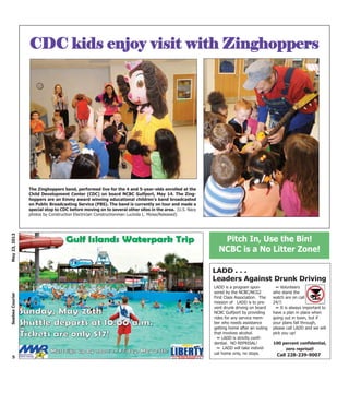 5
May23,2013SeabeeCourier
The Zinghoppers band, performed live for the 4 and 5-year-olds enrolled at the
Child Development Center (CDC) on board NCBC Gulfport, May 14. The Zing-
hoppers are an Emmy award winning educational children’s band broadcasted
on Public Broadcasting Service (PBS). The band is currently on tour and made a
special stop to CDC before moving on to several other sites in the area. (U.S. Navy
photos by Construction Electrician Constructionman Lucinda L. Moise/Released)
CDC kids enjoy visit with Zinghoppers
LADD . . .
Leaders Against Drunk Driving
LADD is a program spon-
sored by the NCBC/NCG2
First Class Association. The
mission of LADD is to pre-
vent drunk driving on board
NCBC Gulfport by providing
rides for any service mem-
ber who needs assistance
getting home after an outing
that involves alcohol.
~ LADD is strictly confi-
dential. NO REPRISAL!
~ LADD will take individ-
ual home only, no stops.
~ Volunteers
who stand the
watch are on call
24/7.
~ It is always important to
have a plan in place when
going out in town, but if
your plans fall through,
please call LADD and we will
pick you up!
100 percent confidential,
zero reprisal!
Call 228-239-9007
Pitch In, Use the Bin!
NCBC is a No Litter Zone!
 