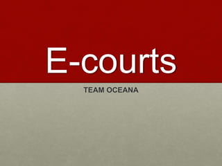 E-courts
TEAM OCEANA
 