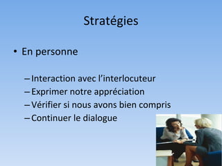 Stratégies

• En personne

  – Interaction avec l’interlocuteur
  – Exprimer notre appréciation
  – Vérifier si nous avons bien compris
  – Continuer le dialogue
 