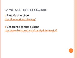 LA MUSIQUE LIBRE ET GRATUITE
 Free Music Archive
http://freemusicarchive.org/
 Bensound : banque de sons
http://www.bensound.com/royalty-free-music/2
 