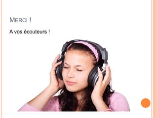 MERCI !
A vos écouteurs !
 