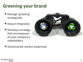 Greening your brand Manage ‘greening’  strategically Keep it integrated Develop a strategy  that encompasses  all your company’s  stakeholders Demonstrate market leadership 