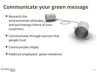 Research the  environmental attitudes  and purchasing criteria of your  customers Communicate through sources that  people trust Communicate simply Publicize employees’ green initiatives Communicate your green message 