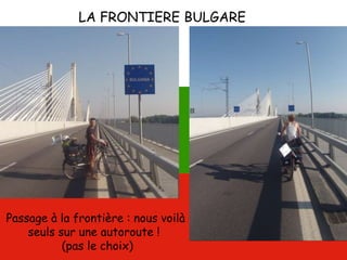 LA FRONTIERE BULGARE
Passage à la frontière : nous voilà
seuls sur une autoroute !
(pas le choix)
 