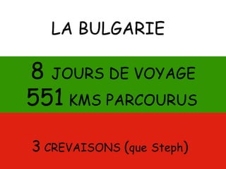 3 CREVAISONS (que Steph)
LA BULGARIE
8 JOURS DE VOYAGE
551 KMS PARCOURUS
 