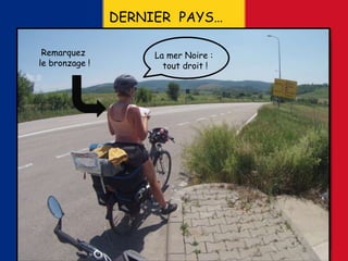 DERNIER PAYS…
La mer Noire :
tout droit !
Remarquez
le bronzage !
 