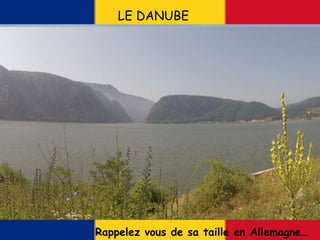 LE DANUBE
Rappelez vous de sa taille en Allemagne…
 