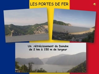 LES PORTES DE FER
Un rétrécissement du Danube
de 2 km à 150 m de largeur
 